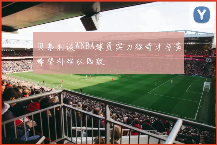 贝弗利谈WNBA球员实力称奇才与黄蜂替补难以匹敌