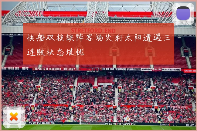 快船双核缺阵客场失利太阳遭遇三连败状态堪忧