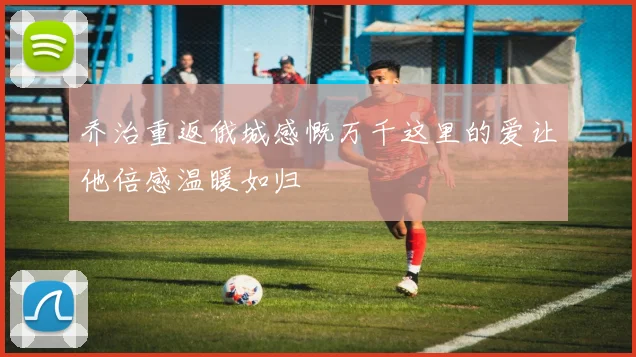 乔治重返俄城感慨万千这里的爱让他倍感温暖如归