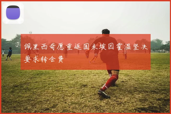 佩里西奇愿重返国米埃因霍温坚决要求转会费