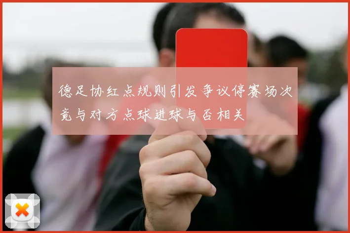 德足协红点规则引发争议停赛场次竟与对方点球进球与否相关