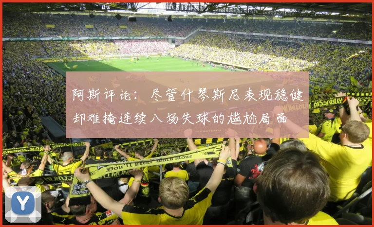 阿斯评论：尽管什琴斯尼表现稳健却难掩连续八场失球的尴尬局面