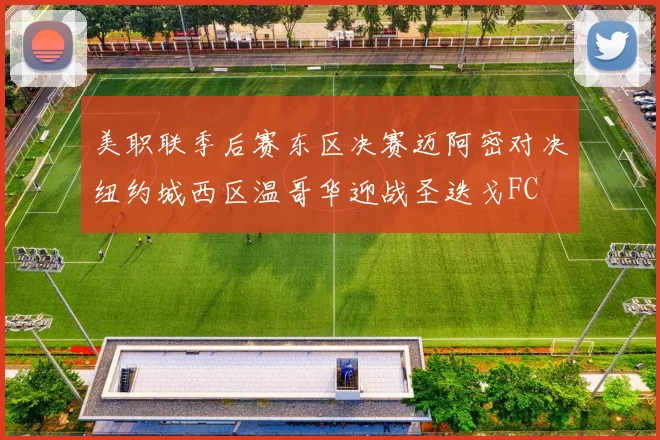 美职联季后赛东区决赛迈阿密对决纽约城西区温哥华迎战圣迭戈FC