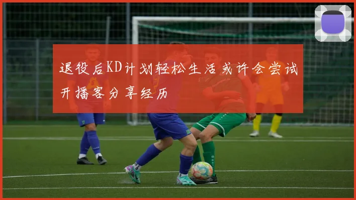 退役后KD计划轻松生活或许会尝试开播客分享经历