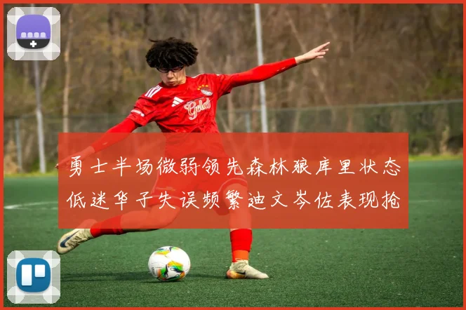 勇士半场微弱领先森林狼库里状态低迷华子失误频繁迪文岑佐表现抢眼