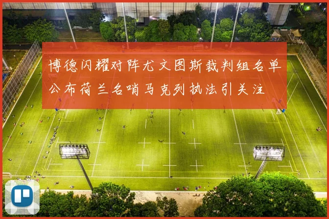 博德闪耀对阵尤文图斯裁判组名单公布荷兰名哨马克列执法引关注