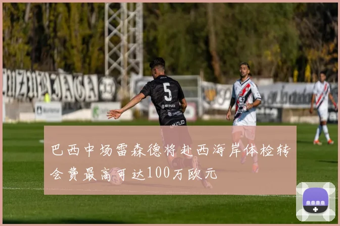 巴西中场雷森德将赴西海岸体检转会费最高可达100万欧元